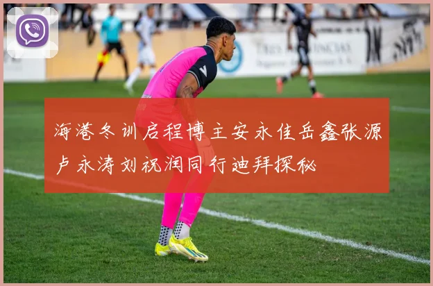 海港冬训启程博主安永佳岳鑫张源卢永涛刘祝润同行迪拜探秘