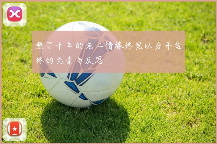 憋了十年的老二情缘终究以分手告终的无奈与反思
