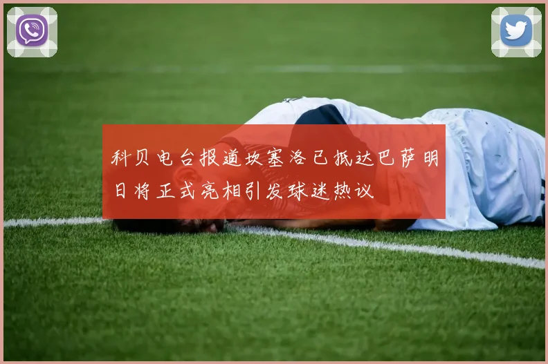 科贝电台报道坎塞洛已抵达巴萨明日将正式亮相引发球迷热议