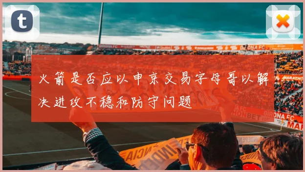 火箭是否应以申京交易字母哥以解决进攻不稳和防守问题