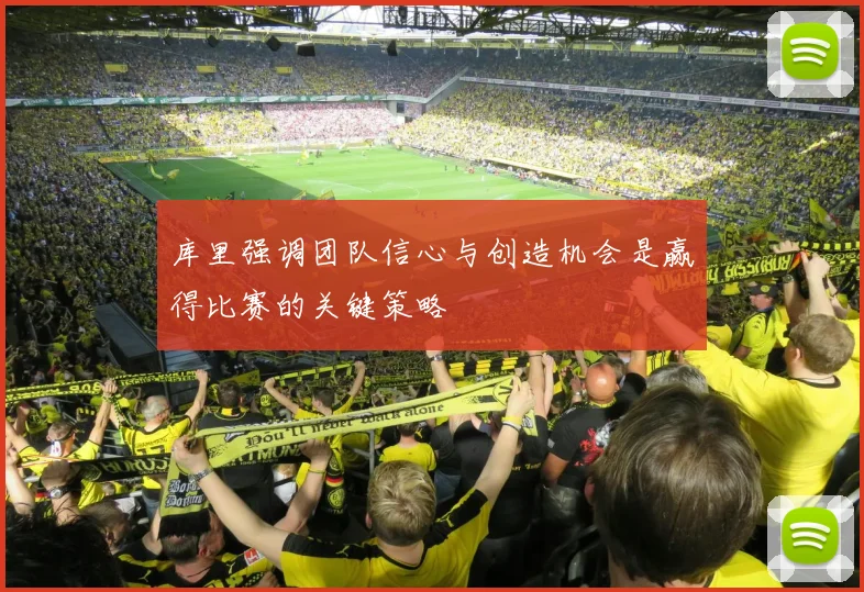 库里强调团队信心与创造机会是赢得比赛的关键策略