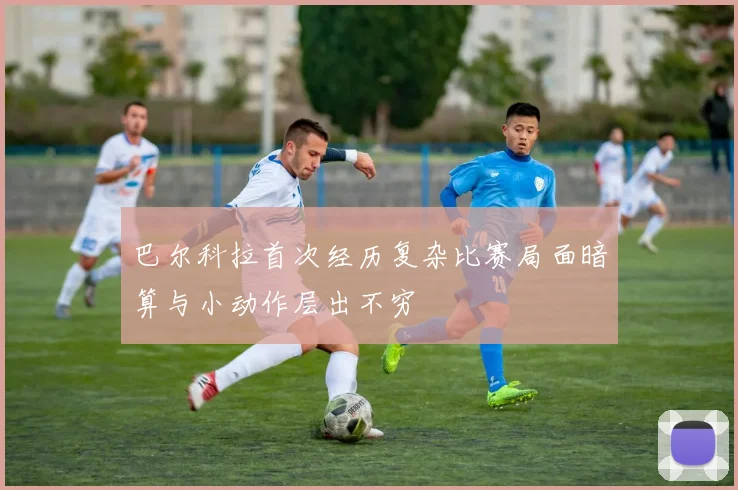 巴尔科拉首次经历复杂比赛局面暗算与小动作层出不穷