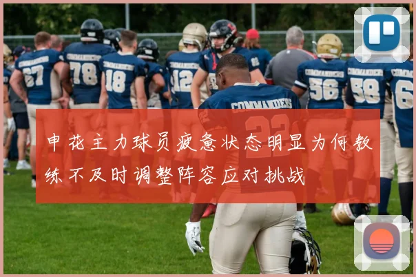 申花主力球员疲惫状态明显为何教练不及时调整阵容应对挑战