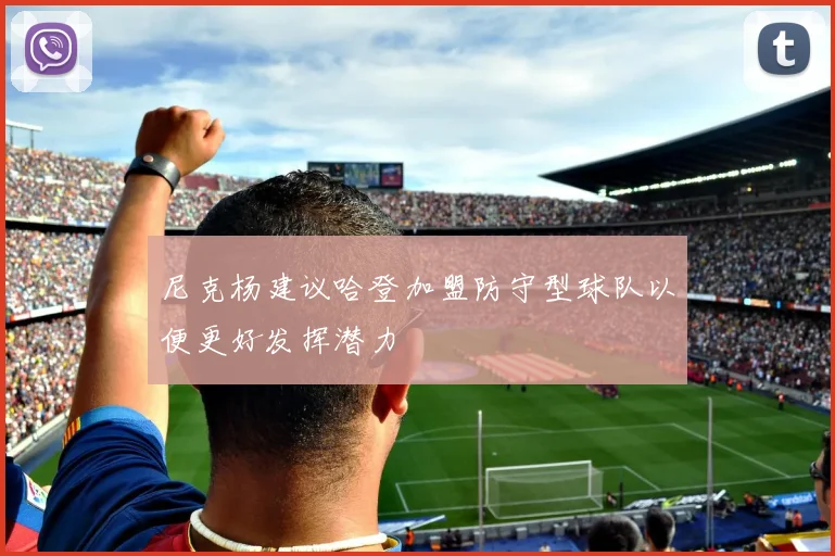 尼克杨建议哈登加盟防守型球队以便更好发挥潜力