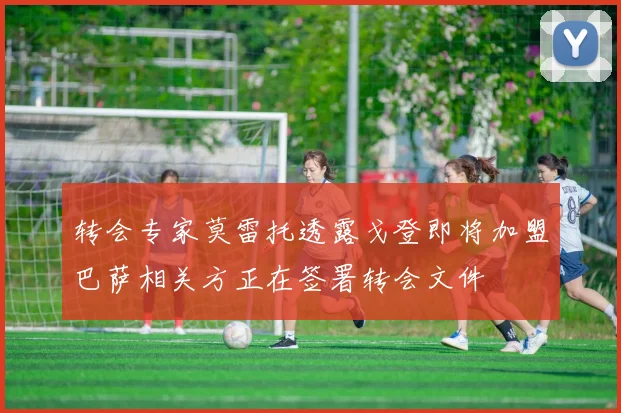 转会专家莫雷托透露戈登即将加盟巴萨相关方正在签署转会文件