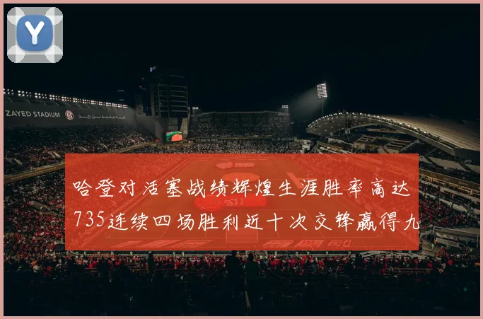 哈登对活塞战绩辉煌生涯胜率高达735连续四场胜利近十次交锋赢得九场