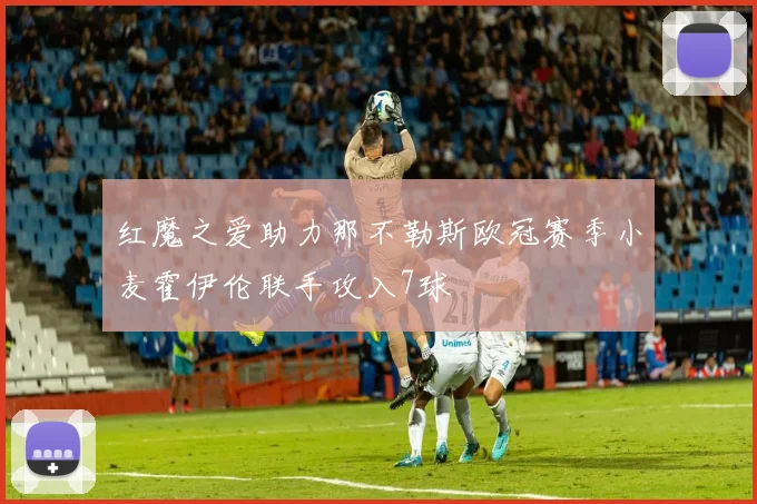 红魔之爱助力那不勒斯欧冠赛季小麦霍伊伦联手攻入7球
