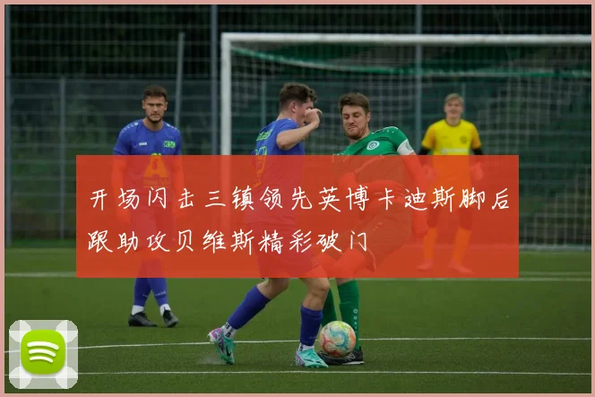 开场闪击三镇领先英博卡迪斯脚后跟助攻贝维斯精彩破门
