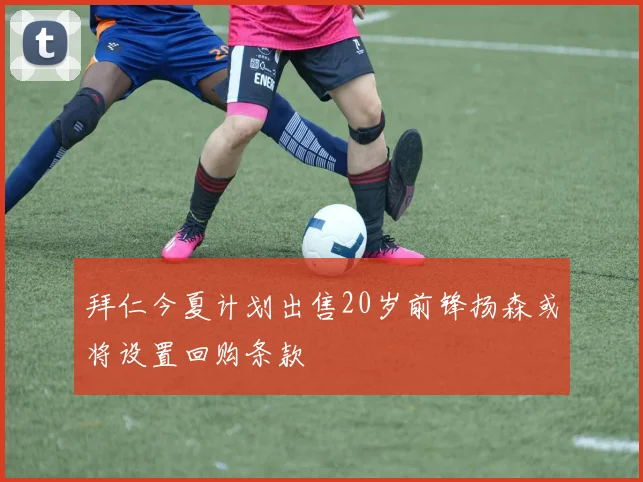 拜仁今夏计划出售20岁前锋扬森或将设置回购条款